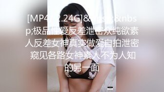 [MP4/ 2.24G]&nbsp;&nbsp;极品性爱反差泄密众纯欲素人反差女神真实做爱自拍泄密 窥见各路女神素人不为人知的另一面