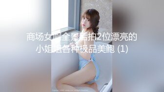 商场女厕全景后拍2位漂亮的小姐姐各种极品美鲍 (1)