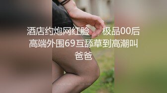 酒店约炮网红脸❤️极品00后高端外围69互舔草到高潮叫爸爸