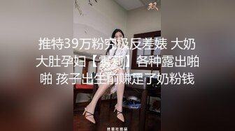 推特39万粉究极反差婊 大奶大肚孕妇【雪莉】各种露出啪啪 孩子出生前赚足了奶粉钱