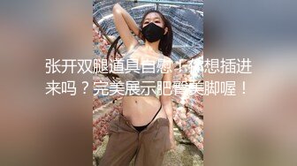 张开双腿道具自慰！你想插进来吗？完美展示肥臀美脚喔！