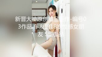 新晋大神原创精品巨作-编号03作品 车友的18岁性感女朋友 S型极品