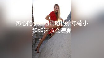 热心的小姐姐帮助伪娘爆菊小姐姐还这么漂亮