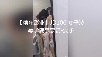 【精东影业】JD106 女子凌辱学院奈奈篇-雯子