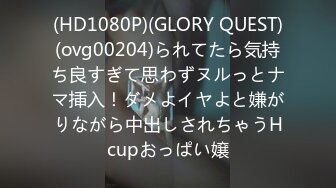 (HD1080P)(GLORY QUEST)(ovg00204)られてたら気持ち良すぎて思わずヌルっとナマ挿入！ダメよイヤよと嫌がりながら中出しされちゃうHcupおっぱい嬢