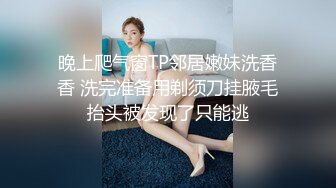 晚上爬气窗TP邻居嫩妹洗香香 洗完准备用剃须刀挂腋毛抬头被发现了只能逃