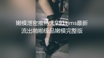 嫩模泄密推特大V91tims最新流出啪啪极品嫩模完整版