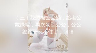 （三）我想被公公操，给老公戴绿帽，再次勾引公公，公公绛终于忍不住了，哈哈