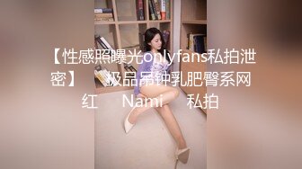 【性感照曝光onlyfans私拍泄密】▶▶极品吊钟乳肥臀系网红❤️Nami❤️私拍