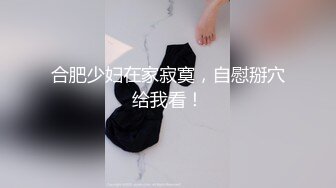 新人！御姐下海！好骚好漂亮~【兔子追乌龟】牛仔裤小少妇，来了一段科目三，跳得不错，看得人瞬时秒硬！骚爆