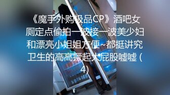 《魔手外购极品CP》酒吧女厕定点偸拍一波接一波美少妇和漂亮小姐姐方便~都挺讲究卫生的高高撅起大屁股嘘嘘 (4)