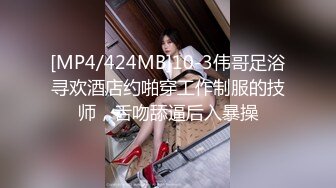 [MP4/424MB]10-3伟哥足浴寻欢酒店约啪穿工作制服的技师，舌吻舔逼后入暴操