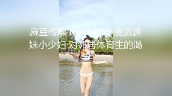 麻豆传媒 MSD-026 奥运迷妹小少妇 对邻居体育生的渴望