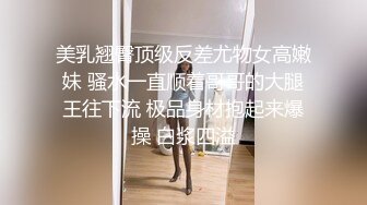 美乳翘臀顶级反差尤物女高嫩妹 骚水一直顺着哥哥的大腿王往下流 极品身材抱起来爆操 白浆四溢