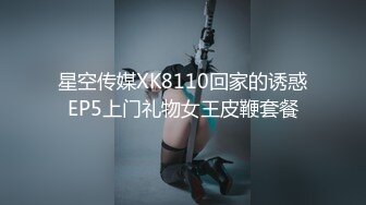 星空传媒XK8110回家的诱惑EP5上门礼物女王皮鞭套餐