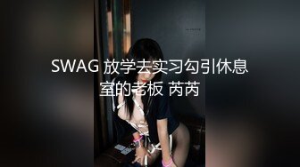 SWAG 放学去实习勾引休息室的老板 芮芮