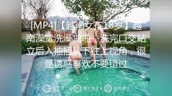 [MP4]【越南女孩18岁】越南澡堂洗澡啪啪，洗完口交站立后入抽插从下往上视角，很是诱惑喜欢不要错过