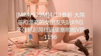 [MP4/929M]4/13最新 大屌哥和漂亮的女朋友先玩69忍不住抓起屌往逼里塞啪啪VIP1196