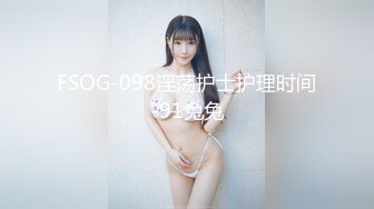 FSOG-098淫荡护士护理时间-91兔兔