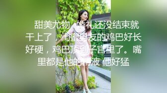 ✿甜美尤物✿婚礼还没结束就干上了，闺蜜男友的鸡巴好长好硬，鸡巴顶到子宫里了。嘴里都是他的精液 他好猛