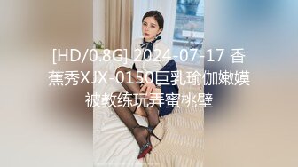 [HD/0.8G] 2024-07-17 香蕉秀XJX-0150巨乳瑜伽嫩嫫被教练玩弄蜜桃壁