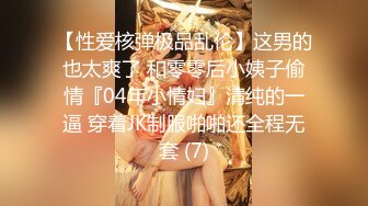 【性爱核弹极品乱伦】这男的也太爽了 和零零后小姨子偷情『04年小情妇』清纯的一逼 穿着JK制服啪啪还全程无套 (7)