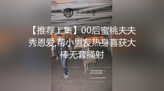 【推荐上集】00后蜜桃夫夫秀恩爱,帮小男友热身喜获大棒无套捅射