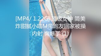 [MP4/ 1.22G] 顶级女神 简美炸甜腻小喵M带跑友回家被操内射 爽爆了 (1)