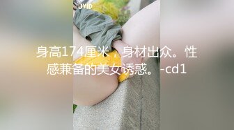 身高174厘米，身材出众。性感兼备的美女诱惑。-cd1