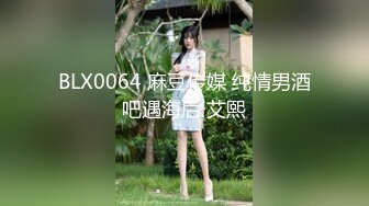 BLX0064 麻豆传媒 纯情男酒吧遇海后 艾熙