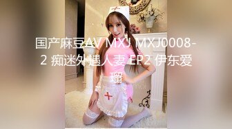 国产麻豆AV MXJ MXJ0008-2 痴迷外遇人妻 EP2 伊东爱瑠