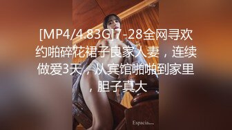 [MP4/4.83G]7-28全网寻欢约啪碎花裙子良家人妻，连续做爱3天，从宾馆啪啪到家里，胆子真大