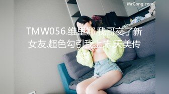 TMW056.维里娜.我哥交了新女友.超色勾引我上床.天美传媒