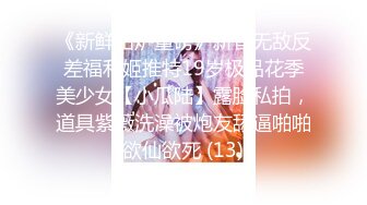 《新鲜出炉重磅》新晋无敌反差福利姬推特19岁极品花季美少女【小瓜陆】露脸私拍，道具紫薇洗澡被炮友舔逼啪啪欲仙欲死 (13)