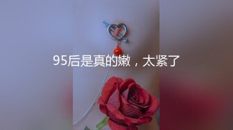 95后是真的嫩，太紧了