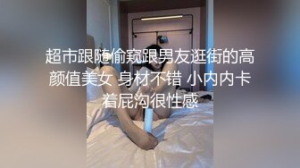 超市跟随偷窥跟男友逛街的高颜值美女 身材不错 小内内卡着屁沟很性感