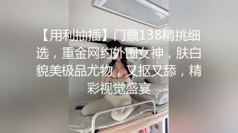 【用利抽插】门票138精挑细选，重金网约外围女神，肤白貌美极品尤物，又抠又舔，精彩视觉盛宴