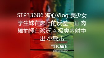 STP33686 糖心Vlog 美少女学生妹在床上的反差一面 肉棒抽插白浆泛滥 极爽内射中出 小敏儿