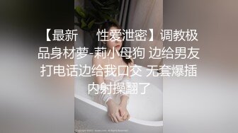 【最新❤️性爱泄密】调教极品身材萝-莉小母狗 边给男友打电话边给我口交 无套爆插内射操翻了