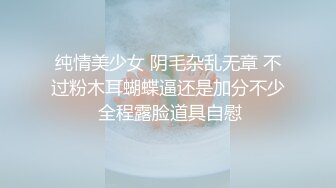 纯情美少女 阴毛杂乱无章 不过粉木耳蝴蝶逼还是加分不少 全程露脸道具自慰