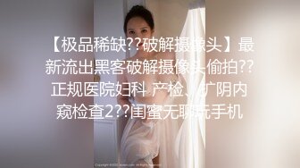 【极品稀缺??破解摄像头】最新流出黑客破解摄像头偷拍??正规医院妇科 产检、扩阴内窥检查2??闺蜜无聊玩手机