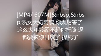 [MP4/ 607M]&nbsp;&nbsp;熟女大奶阿姨 你太厉害了 这么大年龄经不起你折腾 逼都要被你日废了 操死了