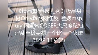 《精品重磅秘泄_密》极品身材Onlyfans网红反_差婊mspuiyi同闺蜜COSER大尺度私拍淫乱至极身材一个比一个火爆359P 11V (2)