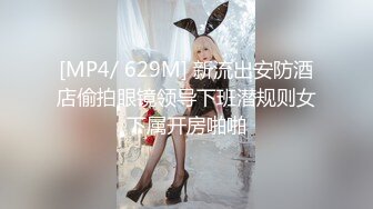 [MP4/ 629M] 新流出安防酒店偷拍眼镜领导下班潜规则女下属开房啪啪