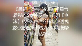 《最新✿顶流✿资源》明星气质PANS女神反差小姐姐【李沫】私拍~各种丝袜制服透视露点露逼摆出诱人动作与摄影师对话精彩