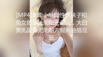 [MP4]华南小叶璇性感妹子和兔女郎装扮闺蜜一起玩，大白美乳舔弄无毛粉穴假屌抽插互玩