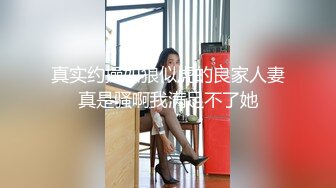 真实约操如狼似虎的良家人妻真是骚啊我满足不了她