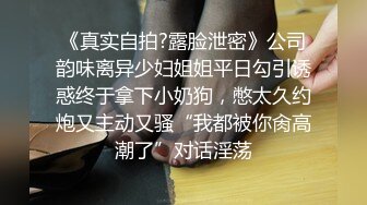 《真实自拍?露脸泄密》公司韵味离异少妇姐姐平日勾引诱惑终于拿下小奶狗，憋太久约炮又主动又骚“我都被你肏高潮了”对话淫荡