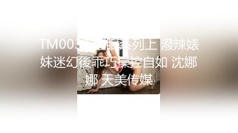 TM0033 催眠系列上 潑辣婊妹迷幻後乖巧操控自如 沈娜娜 天美传媒