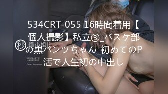 534CRT-055 16時間着用【個人撮影】私立③_バスケ部の黒パンツちゃん_初めてのP活で人生初の中出し